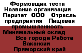 Формовщик теста › Название организации ­ Паритет, ООО › Отрасль предприятия ­ Пищевая промышленность › Минимальный оклад ­ 22 000 - Все города Работа » Вакансии   . Приморский край,Уссурийский г. о. 